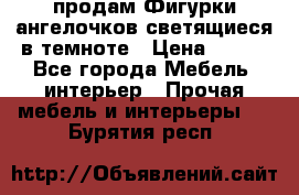  продам Фигурки ангелочков светящиеся в темноте › Цена ­ 850 - Все города Мебель, интерьер » Прочая мебель и интерьеры   . Бурятия респ.